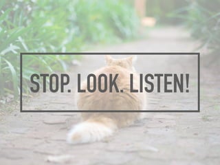 STOP. LOOK. LISTEN!
 