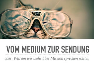 VOM MEDIUM ZUR SENDUNG
oder: Warum wir mehr über Mission sprechen sollten
 