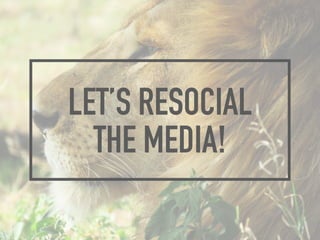 LET’S RESOCIAL
THE MEDIA!
 