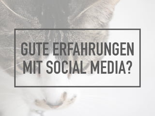 GUTE ERFAHRUNGEN
MIT SOCIAL MEDIA?
 
