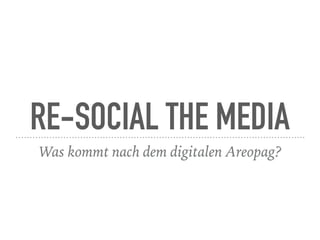 RE-SOCIAL THE MEDIA
Was kommt nach dem digitalen Areopag?
 