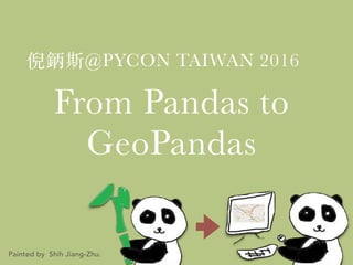 From Pandas to
GeoPandas
倪鈵斯@PYCON TAIWAN 2016
Painted by Shih Jiang-Zhu.
 