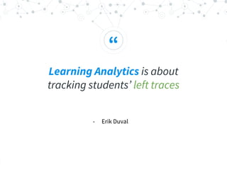 “
Learning Analytics is about
tracking students’ left traces
- Erik Duval
 