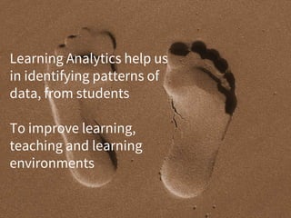 Learning Analytics help us
in identifying patterns of
data, from students
To improve learning,
teaching and learning
environments
 