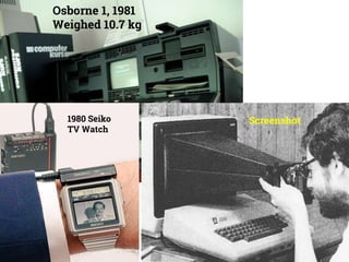 Osborne 1, 1981
Weighed 10.7 kg
Wikipedia
1980 Seiko
TV Watch
Screenshot
 