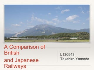 A Comparison of
British
and Japanese
Railways
L130943
Takahiro Yamada
 