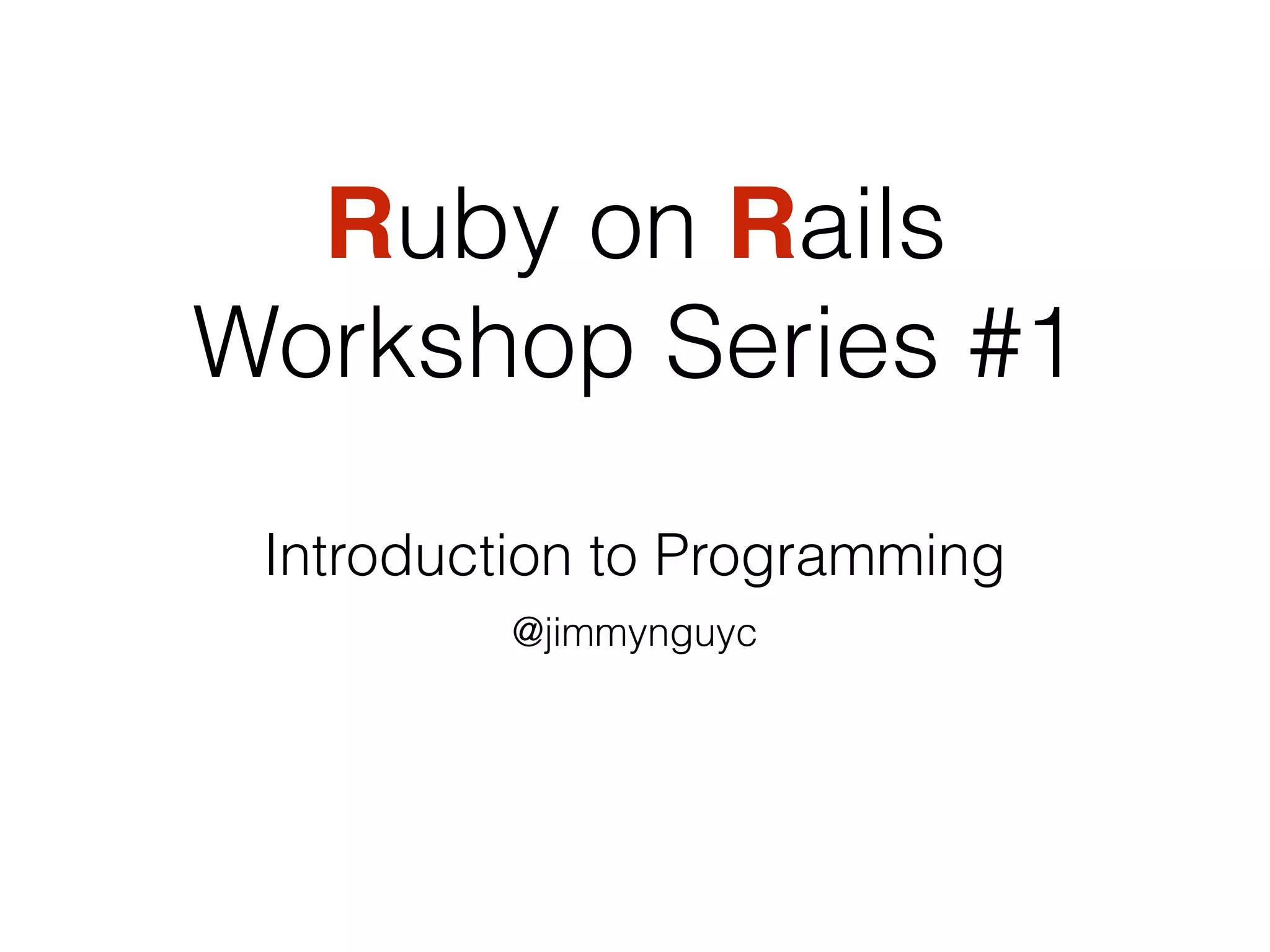 Introduction to Programming
@jimmynguyc
Ruby on Rails
Workshop Series #1
 