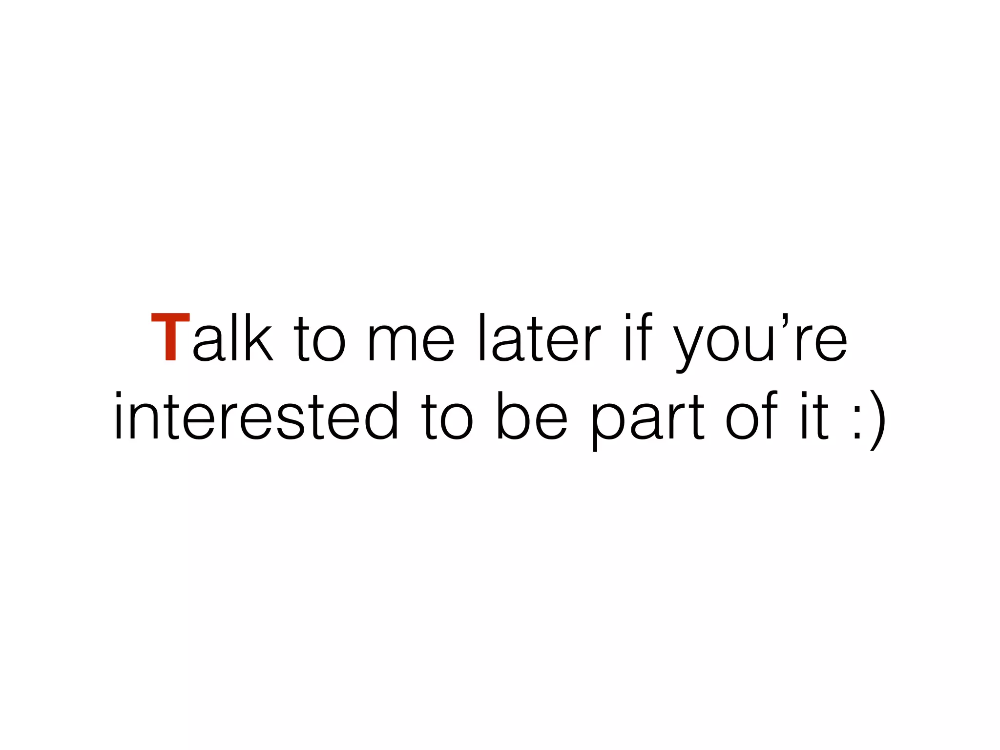 Talk to me later if you’re
interested to be part of it :)
 