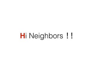 Hi Neighbors !!
 