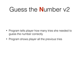 Guess the Number v2
• Program tells player how many tries she needed to
guess the number correctly
• Program shows player all the previous tries
 