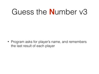 Guess the Number v3
• Program asks for player’s name, and remembers
the last result of each player
 