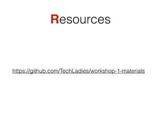 Resources
https://github.com/TechLadies/workshop-1-materials
 