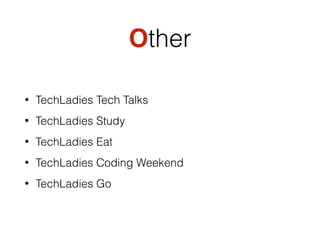 Other
• TechLadies Tech Talks
• TechLadies Study
• TechLadies Eat
• TechLadies Coding Weekend
• TechLadies Go
 