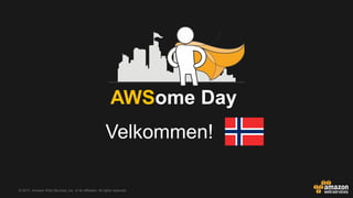 © 2017, Amazon Web Services, Inc. or its Affiliates. All rights reserved.
AWSome Day
Velkommen!
 