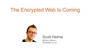 The Encrypted Web Is Coming
@Scott_Helme |
scotthelme.co.uk
Scott Helme
 