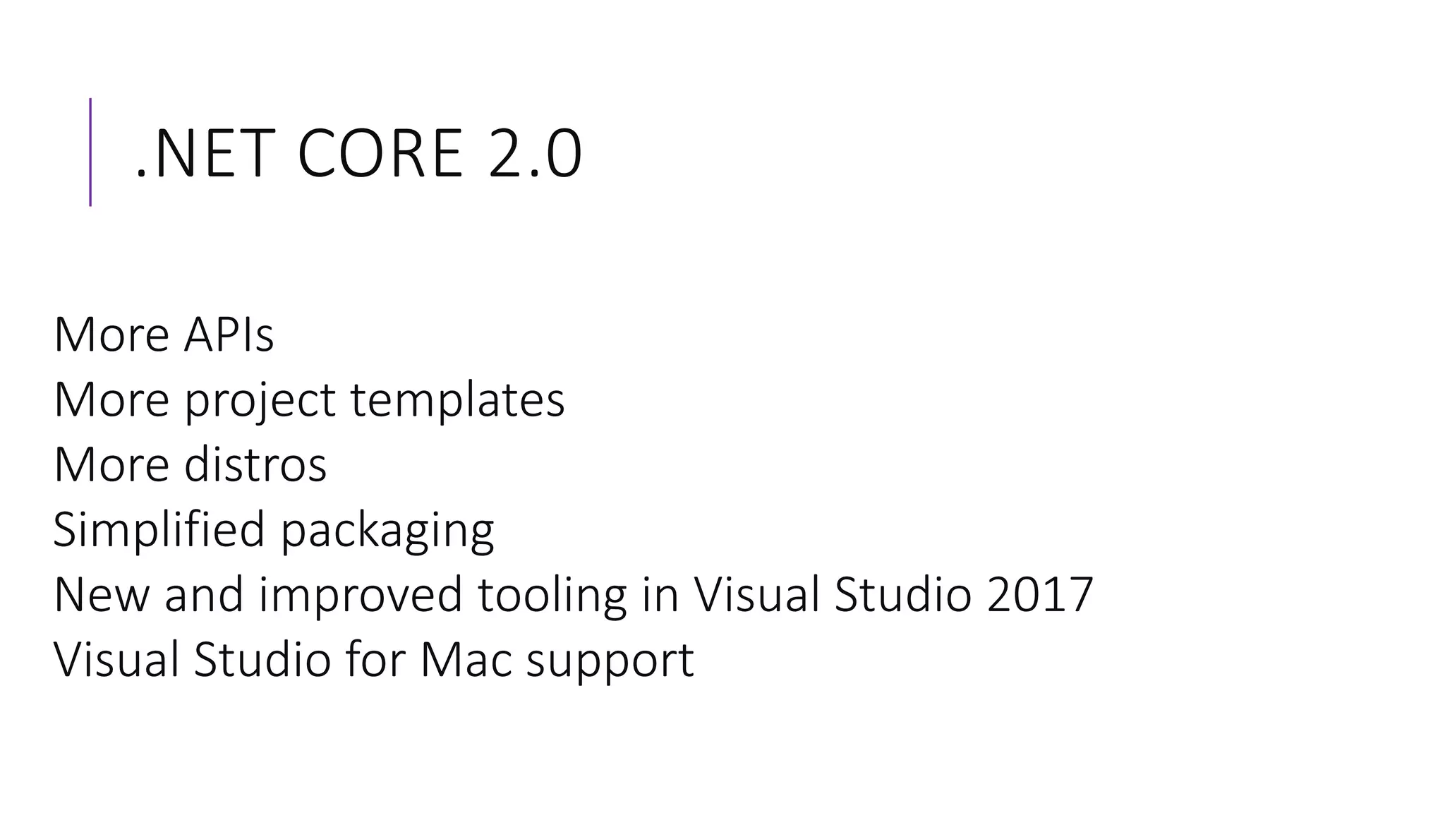 .NET CORE 2.0
More APIs
More project templates
More distros
Simplified packaging
New and improved tooling in Visual Studio 2017
Visual Studio for Mac support
 