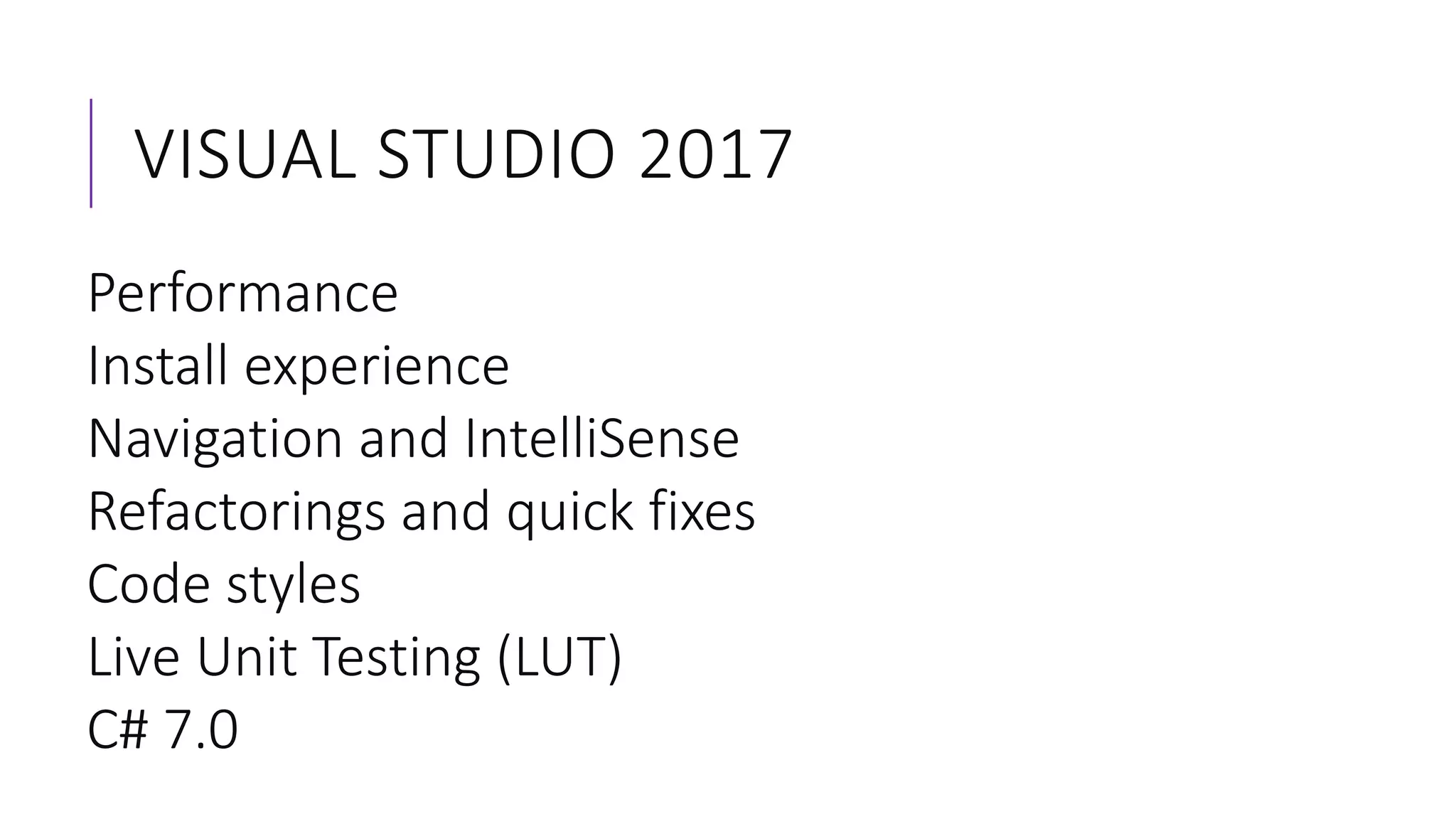 VISUAL STUDIO 2017
Performance
Install experience
Navigation and IntelliSense
Refactorings and quick fixes
Code styles
Live Unit Testing (LUT)
C# 7.0
 