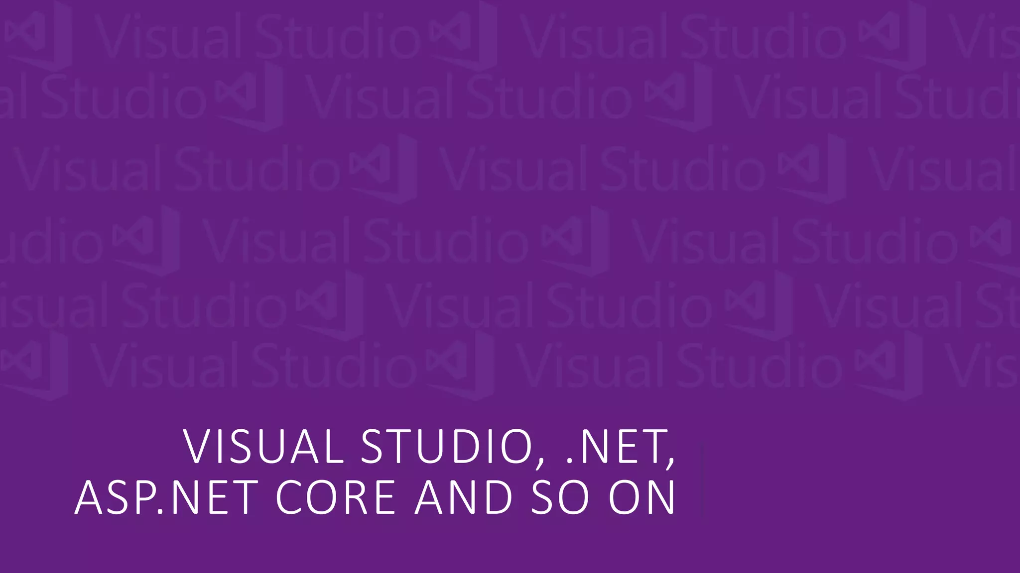 VISUAL STUDIO, .NET,
ASP.NET CORE AND SO ON
 