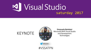 saturday 2017
KEYNOTE
Emanuele Bartolesi
Microsoft MVP Visual Studio
and Development
Technologies
@kasuken
#VSSATPN
 