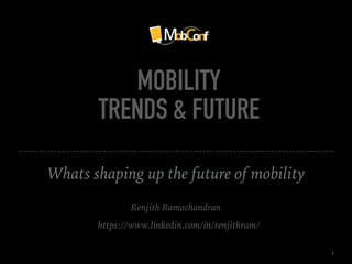 MOBILITY
TRENDS & FUTURE
Whats shaping up the future of mobility
Renjith Ramachandran
1
https://www.linkedin.com/in/renjithram/
 