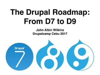 The Drupal Roadmap:
From D7 to D9
John Albin Wilkins
Drupalcamp Cebu 2017
 
