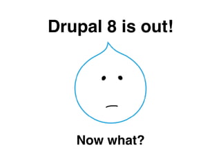 Drupal 8 is out!
Now what?
 