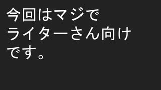 今回はマジで
ライターさん向け
です。
 