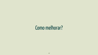 Como melhorar?
12
 