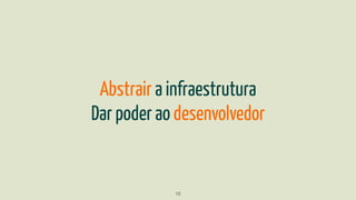Abstrair a infraestrutura
Dar poder ao desenvolvedor
13
 