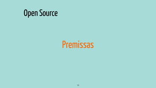 Premissas
14
Open Source
 