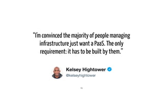 “I’m convinced the majority of people managing
infrastructure just want a PaaS. The only
requirement: it has to be built by them.”
15
 