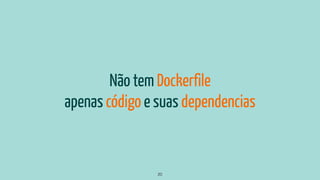 Não tem Dockerfile
apenas código e suas dependencias
20
 