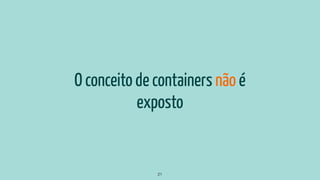 O conceito de containers não é
exposto
21
 