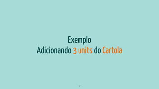 Exemplo
Adicionando 3 units do Cartola
37
 