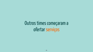 Outros times começaram a
ofertar serviços
50
 