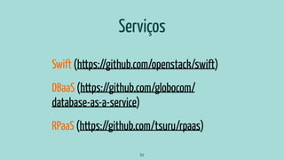 Serviços
Swift (https://github.com/openstack/swift)
DBaaS (https://github.com/globocom/
database-as-a-service)
RPaaS (https://github.com/tsuru/rpaas)
52
 