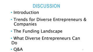 DISCUSSION
• Introduction
• Trends for Diverse Entrepreneurs &
Companies
• The Funding Landscape
• What Diverse Entrepreneurs Can
Do
• Q&A 2
 