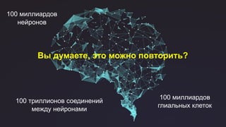 © 2018 Cisco and/or its affiliates. All rights reserved.
100 миллиардов
нейронов
100 миллиардов
глиальных клеток
100 триллионов соединений
между нейронами
Вы думаете, это можно повторить?
 