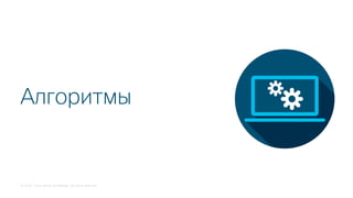 © 2018 Cisco and/or its affiliates. All rights reserved.
Алгоритмы
 