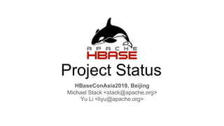 Project Status
HBaseConAsia2018, Beijing
Michael Stack <stack@apache.org>
Yu Li <liyu@apache.org>
 