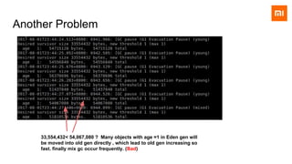 33,554,432< 54,067,080 ? Many objects with age =1 in Eden gen will
be moved into old gen directly , which lead to old gen increasing so
fast. finally mix gc occur frequently. (Bad)
Another Problem
 