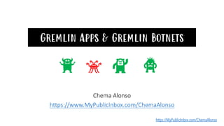https://MyPublicInbox.com/ChemaAlonso
Gremlin Apps & Gremlin Botnets
Chema Alonso
https://www.MyPublicInbox.com/ChemaAlonso
 