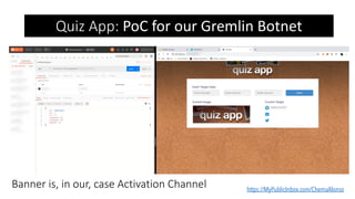 https://MyPublicInbox.com/ChemaAlonso
Banner is, in our, case Activation Channel
Quiz App: PoC for our Gremlin Botnet
 