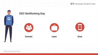 #DeveloperStudentClubs
DSC NetWorking Day
Connect Learn Grow
 
