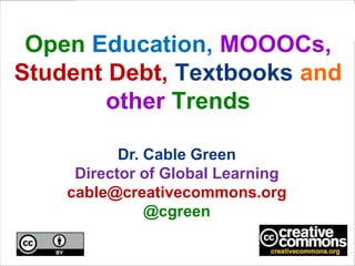Open Education, MOOOCs,
Student Debt, Textbooks and
other Trends
Dr. Cable Green
Director of Global Learning
cable@creativecommons.org
@cgreen

 