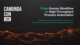 From Human Workflow
to High-Throughput
Process Automation
Daniel Meyer, Chief Technology Officer (CTO), @meyerdan
Bernd Ruecker, Co-Founder and Chief Technologist, @berndruecker
 