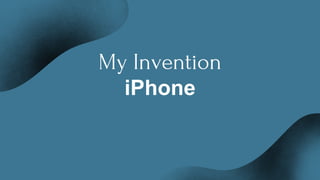 My Invention
iPhone
 