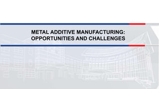 METAL ADDITIVE MANUFACTURING:
OPPORTUNITIES AND CHALLENGES
 