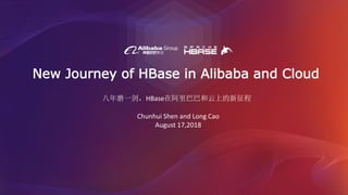 New Journey of HBase in Alibaba and Cloud
Chunhui Shen and Long Cao
August 17,2018
八年磨一剑，HBase在阿里巴巴和云上的新征程
 