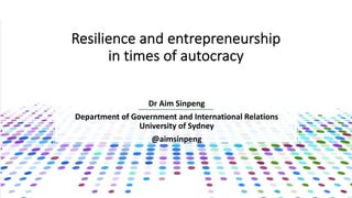 Resilience and entrepreneurship
in times of autocracy
Dr Aim Sinpeng
Department of Government and International Relations
University of Sydney
@aimsinpeng
 